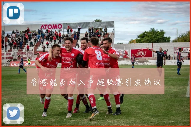 香港能否加入中超联赛引发热议