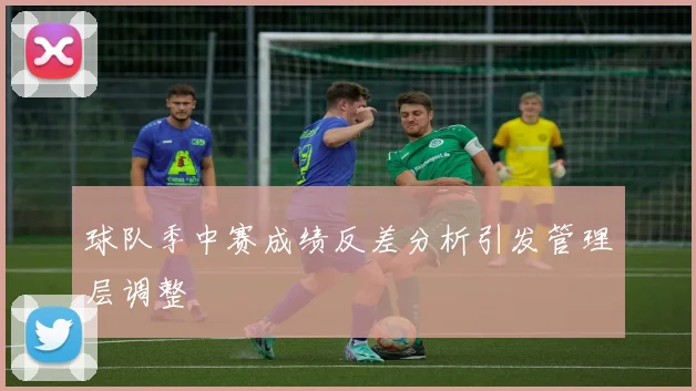 球队季中赛成绩反差分析引发管理层调整
