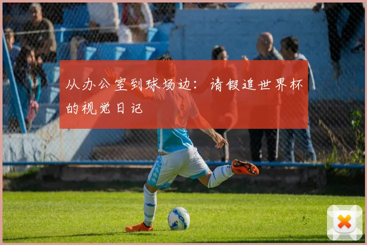 从办公室到球场边：请假追世界杯的视觉日记