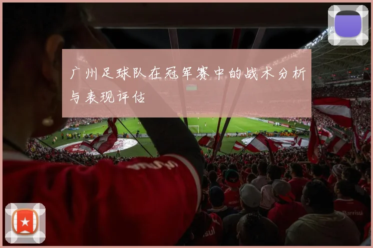 广州足球队在冠军赛中的战术分析与表现评估