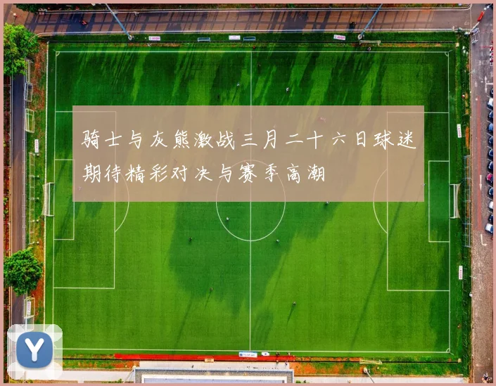骑士与灰熊激战三月二十六日球迷期待精彩对决与赛季高潮