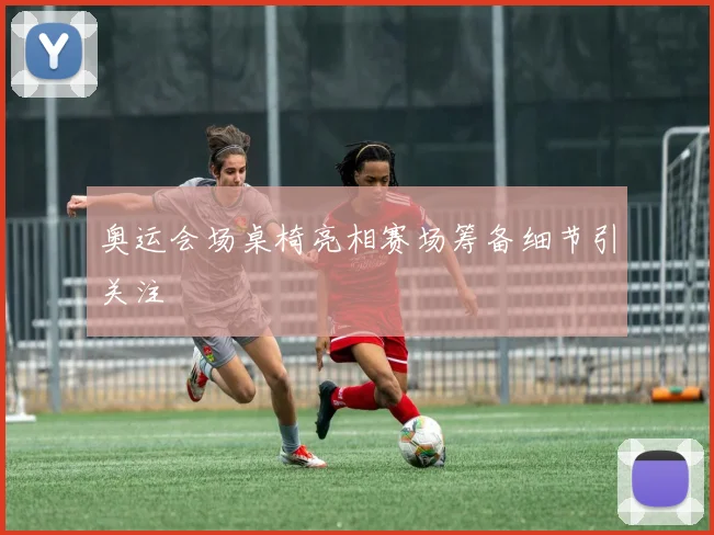 奥运会场桌椅亮相赛场筹备细节引关注
