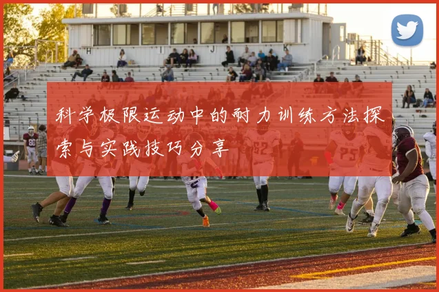 科学极限运动中的耐力训练方法探索与实践技巧分享