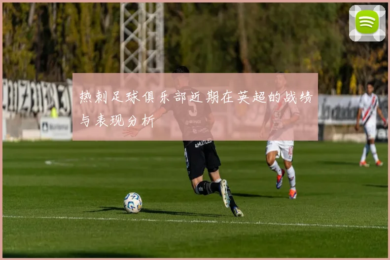 热刺足球俱乐部近期在英超的战绩与表现分析