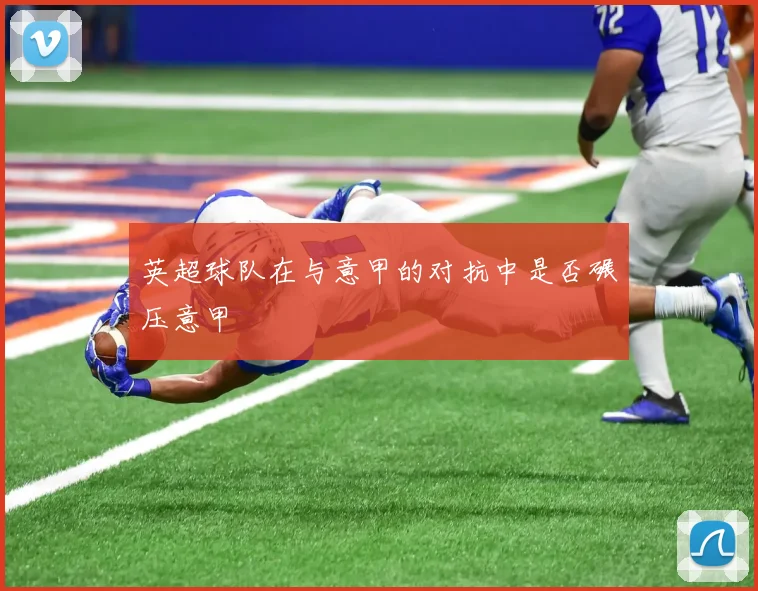 英超球队在与意甲的对抗中是否碾压意甲